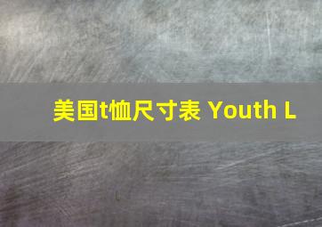 美国t恤尺寸表 Youth L